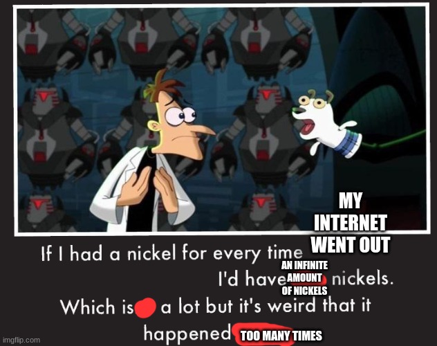 Doof If I had a Nickel | AN INFINITE AMOUNT OF NICKELS MY INTERNET WENT OUT TOO MANY TIMES | image tagged in doof if i had a nickel | made w/ Imgflip meme maker