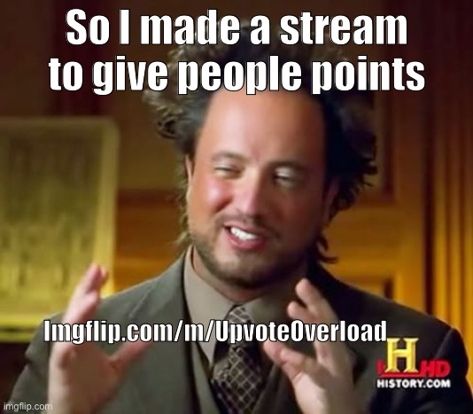 Hello mods | So I made a stream to give people points; Imgflip.com/m/UpvoteOverload | image tagged in memes,ancient aliens | made w/ Imgflip meme maker