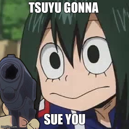 Tsuyu | TSUYU GONNA; SUE YOU | image tagged in asui with a gun | made w/ Imgflip meme maker