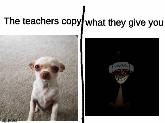 The copy | what they give you; The teachers copy | image tagged in white screen,teachers | made w/ Imgflip meme maker