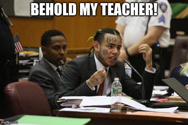 Tekashi snitching | BEHOLD MY TEACHER! | image tagged in tekashi snitching | made w/ Imgflip meme maker