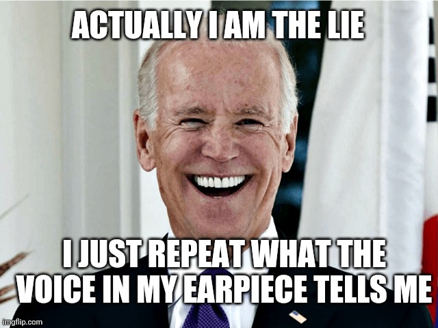 Joe Biden | I JUST REPEAT WHAT THE VOICE IN MY EARPIECE TELLS ME ACTUALLY I AM THE LIE | image tagged in joe biden | made w/ Imgflip meme maker