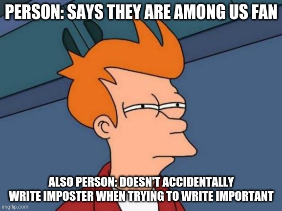 Futurama Fry Meme | PERSON: SAYS THEY ARE AMONG US FAN; ALSO PERSON: DOESN'T ACCIDENTALLY WRITE IMPOSTER WHEN TRYING TO WRITE IMPORTANT | image tagged in memes,futurama fry | made w/ Imgflip meme maker