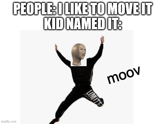 Move it | PEOPLE: I LIKE TO MOVE IT
KID NAMED IT:; moov | image tagged in memes,funny | made w/ Imgflip meme maker