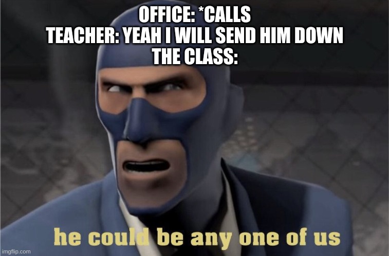 He could be any one of us | OFFICE: *CALLS
TEACHER: YEAH I WILL SEND HIM DOWN
THE CLASS: | image tagged in he could be any one of us | made w/ Imgflip meme maker