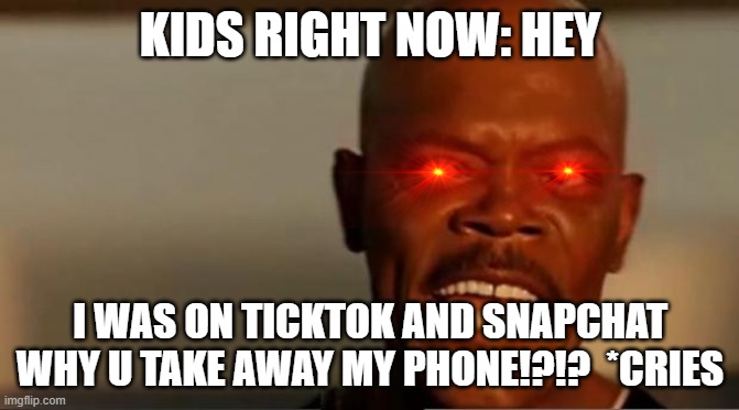 THE PHONES | KIDS RIGHT NOW: HEY; I WAS ON TICKTOK AND SNAPCHAT WHY U TAKE AWAY MY PHONE!?!?  *CRIES | image tagged in snakes on the plane samuel l jackson | made w/ Imgflip meme maker