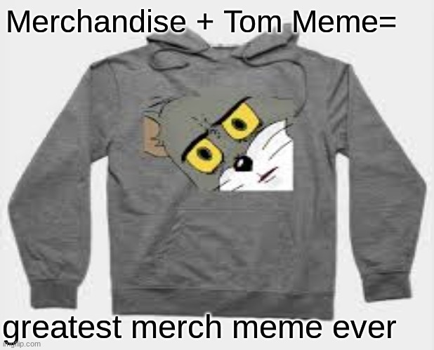 Merch+Tom | Merchandise + Tom Meme=; greatest merch meme ever | image tagged in unsettled tom | made w/ Imgflip meme maker