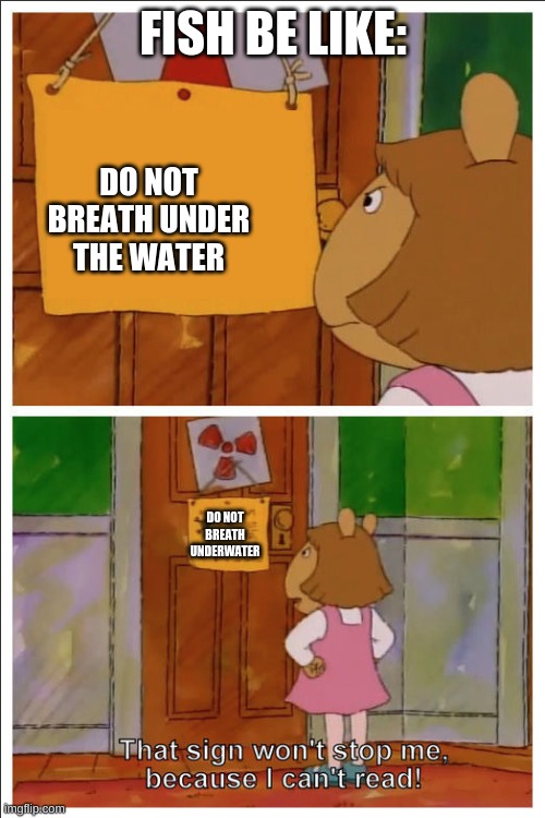 This sign won't stop me, because i cant read | FISH BE LIKE: DO NOT BREATH UNDER THE WATER DO NOT BREATH UNDERWATER | image tagged in this sign won't stop me because i cant read | made w/ Imgflip meme maker