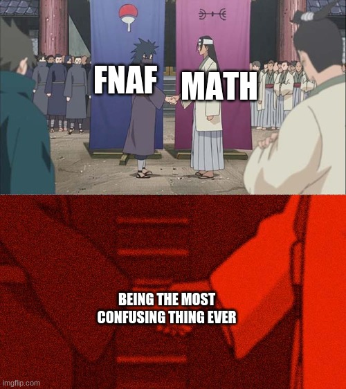 yes | FNAF; MATH; BEING THE MOST CONFUSING THING EVER | image tagged in handshake between madara and hashirama,memes,fnaf,math,confused | made w/ Imgflip meme maker