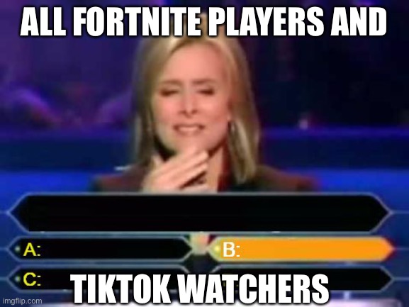 Dumb Quiz Game Show Contestant  | ALL FORTNITE PLAYERS AND; TIKTOK WATCHERS | image tagged in dumb quiz game show contestant | made w/ Imgflip meme maker