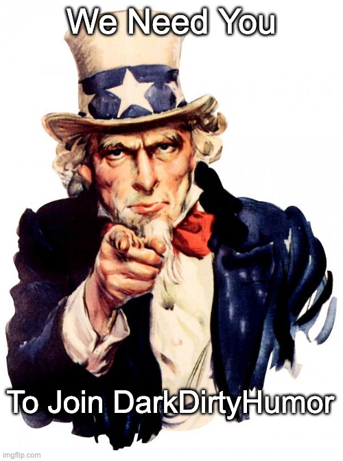 pls join my stream! |  We Need You; To Join DarkDirtyHumor | image tagged in memes,uncle sam,darkdirtyhumor,thedentist,advertisement | made w/ Imgflip meme maker