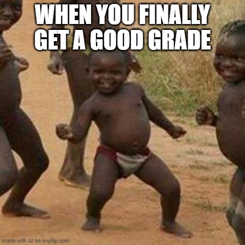 ok | WHEN YOU FINALLY GET A GOOD GRADE | image tagged in memes,third world success kid,ai meme | made w/ Imgflip meme maker