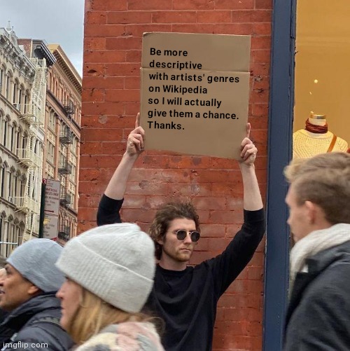 Me more descriptive on Wickerpedia, thanks. | Be more descriptive
with artists' genres on Wikipedia so I will actually
give them a chance.
Thanks. | image tagged in memes,guy holding cardboard sign,genres,music,wikipedia,music meme | made w/ Imgflip meme maker