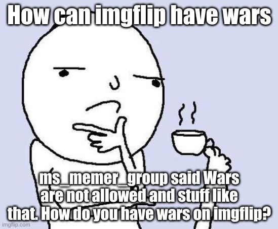 thinking meme | How can imgflip have wars; ms_memer_group said Wars are not allowed and stuff like that. How do you have wars on imgflip? | image tagged in thinking meme | made w/ Imgflip meme maker