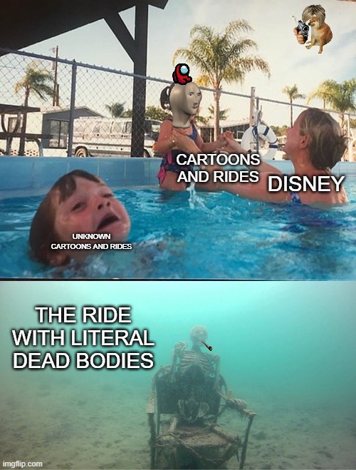 Mother Ignoring Kid Drowning In A Pool | CARTOONS AND RIDES; DISNEY; UNKNOWN CARTOONS AND RIDES; THE RIDE WITH LITERAL DEAD BODIES | image tagged in mother ignoring kid drowning in a pool | made w/ Imgflip meme maker