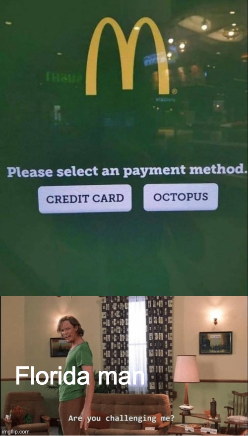 Florida man | image tagged in choose payment method octopus,are you challenging me | made w/ Imgflip meme maker
