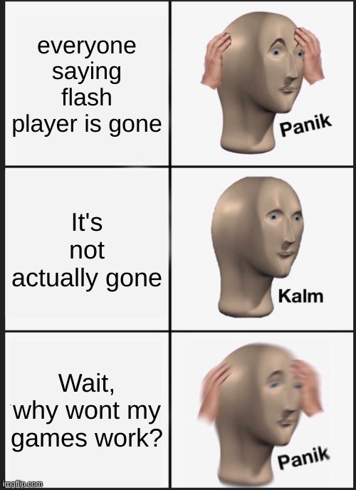 Rip flash player | everyone saying flash player is gone; It's not actually gone; Wait, why wont my games work? | image tagged in memes,panik kalm panik | made w/ Imgflip meme maker