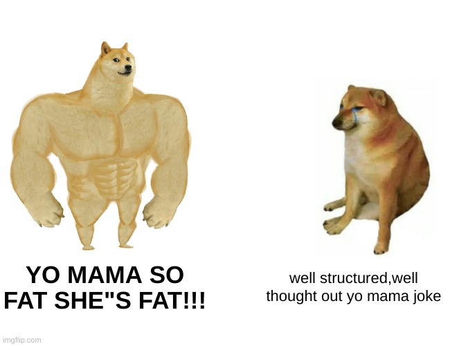YO MAMA | YO MAMA SO FAT SHE"S FAT!!! well structured,well thought out yo mama joke | image tagged in memes,buff doge vs cheems,yo mamas so fat,yo mama,jokes | made w/ Imgflip meme maker