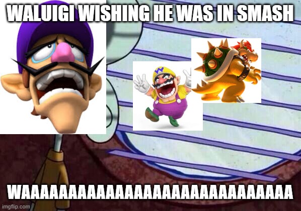 Waluigi smash window | WALUIGI WISHING HE WAS IN SMASH; WAAAAAAAAAAAAAAAAAAAAAAAAAAAAA | image tagged in squidward window | made w/ Imgflip meme maker