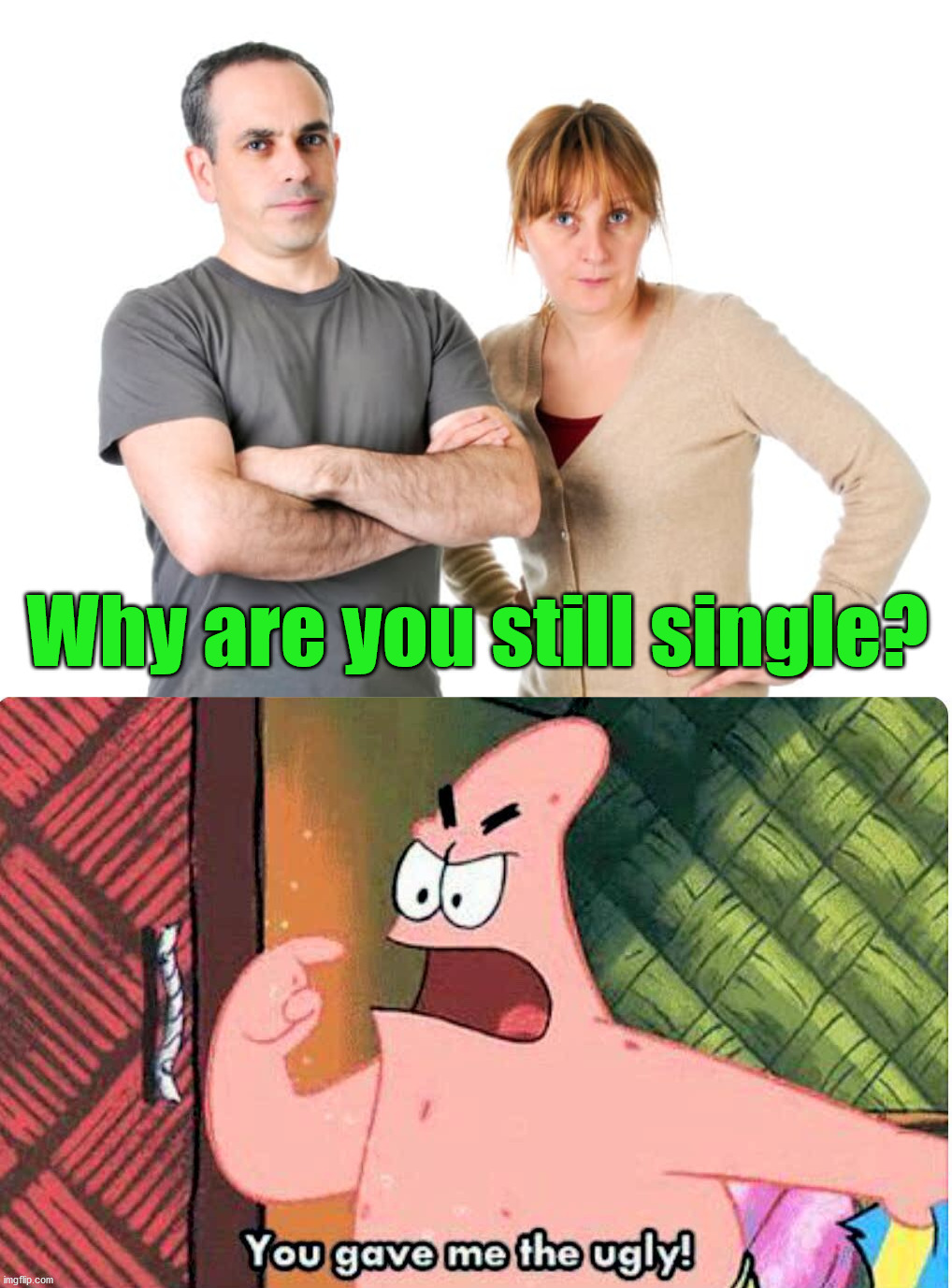 Would this be an easy out? | Why are you still single? | image tagged in you gave me the ugly | made w/ Imgflip meme maker