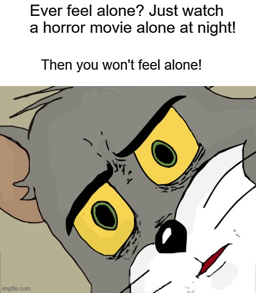 aNoThEr OnE bItEs ThE dUsT | Ever feel alone? Just watch a horror movie alone at night! Then you won't feel alone! | image tagged in memes,unsettled tom | made w/ Imgflip meme maker