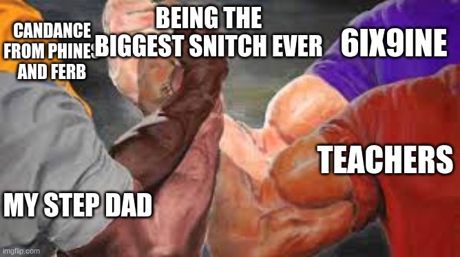 facts | BEING THE BIGGEST SNITCH EVER; CANDANCE FROM PHINES AND FERB; 6IX9INE; TEACHERS; MY STEP DAD | image tagged in quad handshake | made w/ Imgflip meme maker