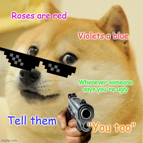 Stand up for yourself U.U | Roses are red; Violets a blue; Whenever someone says you're ugly; Tell them; "You too" | image tagged in memes,doge | made w/ Imgflip meme maker