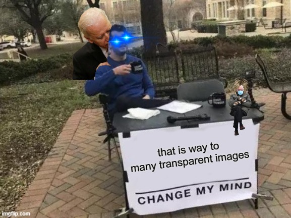 Change My Mind Meme | that is way to many transparent images | image tagged in memes,change my mind | made w/ Imgflip meme maker