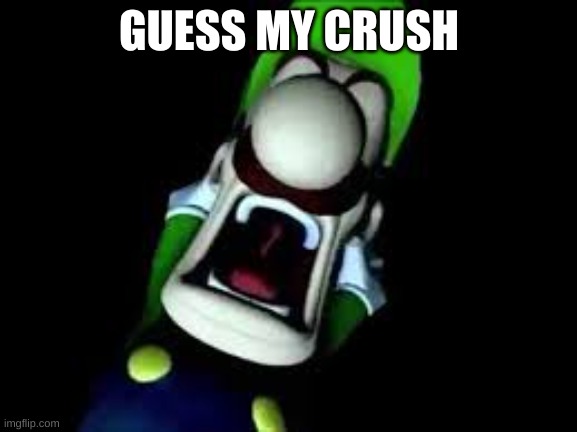 Luigi Screaming | GUESS MY CRUSH | image tagged in luigi screaming | made w/ Imgflip meme maker