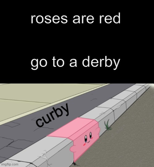 "what are you laughing at?" my brain: | roses are red; go to a derby; curby | image tagged in kirby,curb,gen z,gen z humor | made w/ Imgflip meme maker