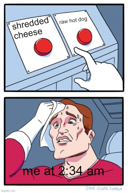 Two Buttons | raw hot dog; shredded cheese; me at 2:34 am | image tagged in memes,two buttons | made w/ Imgflip meme maker