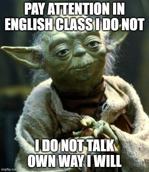 Star Wars Yoda Meme | PAY ATTENTION IN ENGLISH CLASS I DO NOT; I DO NOT TALK OWN WAY I WILL | image tagged in memes,star wars yoda | made w/ Imgflip meme maker