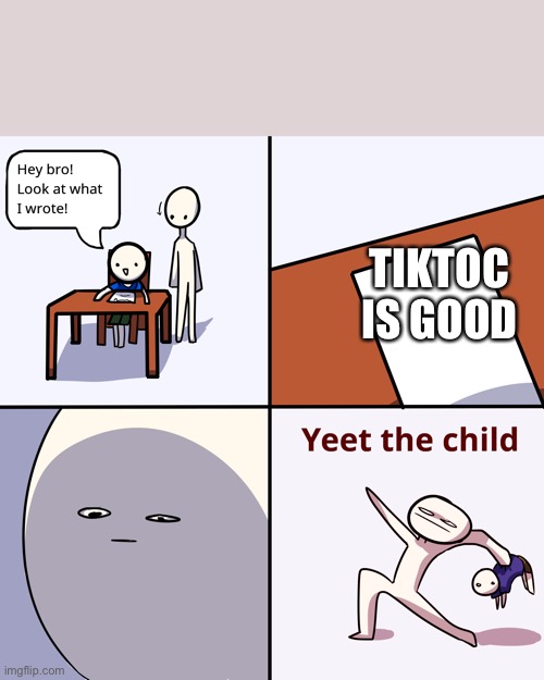Yeet the child | TIKTOC
IS GOOD | image tagged in yeet the child | made w/ Imgflip meme maker