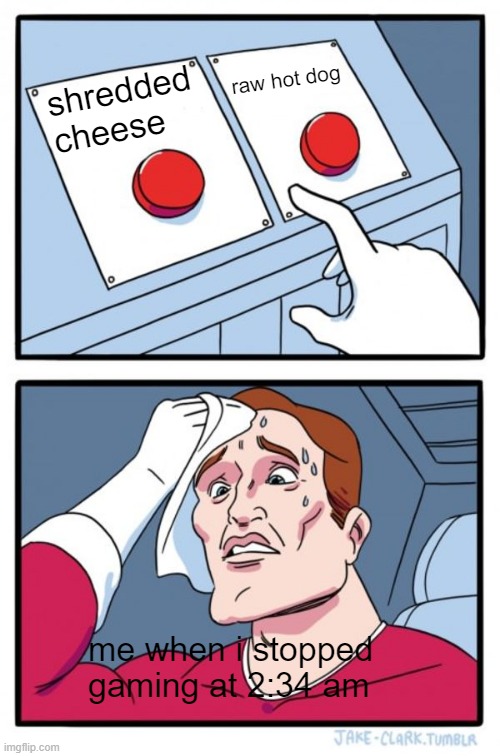 Two Buttons | raw hot dog; shredded cheese; me when i stopped gaming at 2:34 am | image tagged in memes,two buttons | made w/ Imgflip meme maker