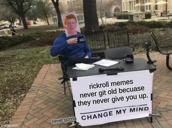 Change My Mind | rickroll memes never git old becuase they never give you up. never gonna | image tagged in memes,change my mind | made w/ Imgflip meme maker