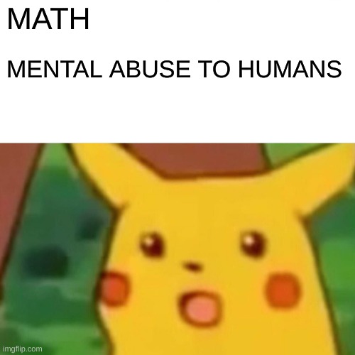true tho | MATH; MENTAL ABUSE TO HUMANS | image tagged in memes,surprised pikachu | made w/ Imgflip meme maker