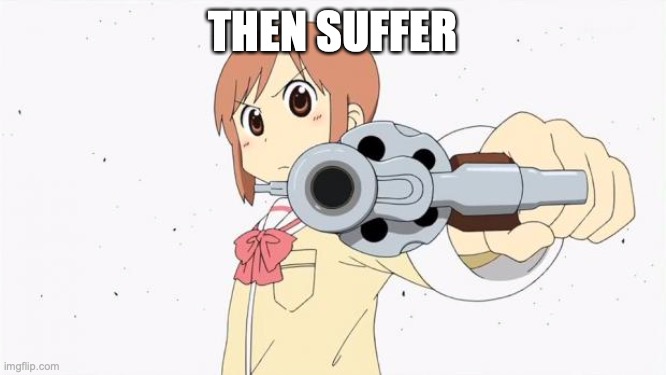 Anime gun point | THEN SUFFER | image tagged in anime gun point | made w/ Imgflip meme maker