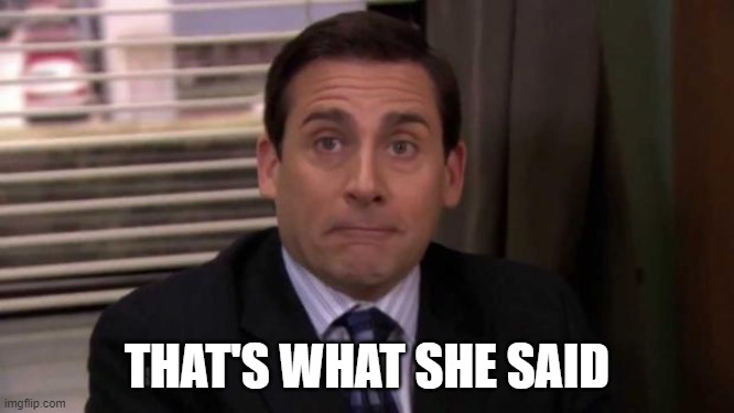 Thats what she said | THAT'S WHAT SHE SAID | image tagged in thats what she said | made w/ Imgflip meme maker