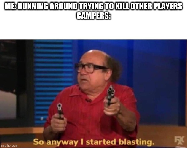 this is what cod is like | ME: RUNNING AROUND TRYING TO KILL OTHER PLAYERS
CAMPERS: | image tagged in so anyway i started blasting | made w/ Imgflip meme maker