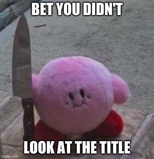 Too late | BET YOU DIDN'T; LOOK AT THE TITLE | image tagged in creepy kirby | made w/ Imgflip meme maker