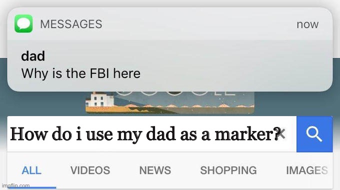 Idk. HOW. | How do i use my dad as a marker? | image tagged in why is the fbi here | made w/ Imgflip meme maker