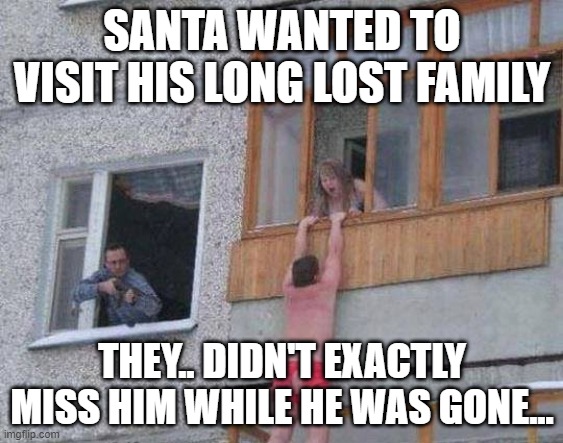 santa | SANTA WANTED TO VISIT HIS LONG LOST FAMILY; THEY.. DIDN'T EXACTLY MISS HIM WHILE HE WAS GONE... | image tagged in caption this | made w/ Imgflip meme maker
