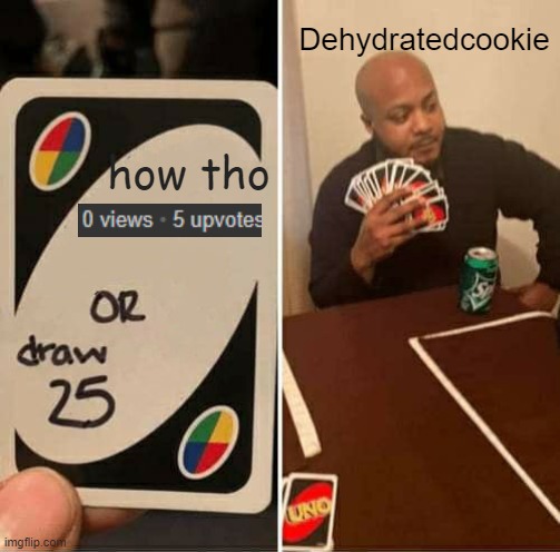 UNO Draw 25 Cards Meme | Dehydratedcookie; how tho | image tagged in memes,uno draw 25 cards | made w/ Imgflip meme maker
