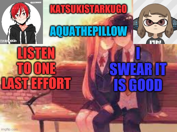 KatsukiStarkugoXAquathepillow | I SWEAR IT IS GOOD; LISTEN TO ONE LAST EFFORT | image tagged in katsukistarkugoxaquathepillow | made w/ Imgflip meme maker