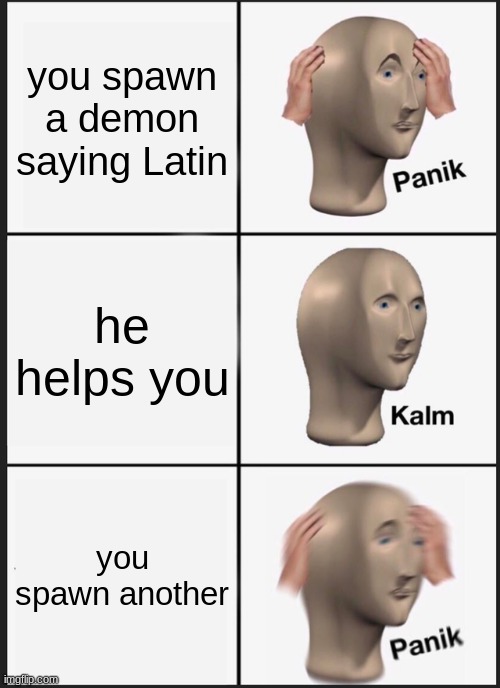 Panik Kalm Panik Meme | you spawn a demon saying Latin; he helps you; you spawn another | image tagged in memes,panik kalm panik | made w/ Imgflip meme maker