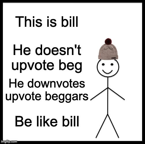 bill | This is bill; He doesn't upvote beg; He downvotes upvote beggars; Be like bill | image tagged in memes,be like bill,funny | made w/ Imgflip meme maker