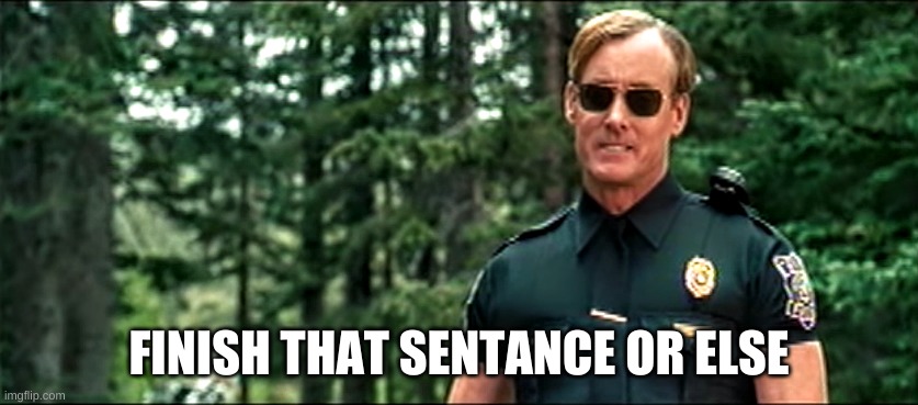 Wild Hogs please finish that sentence | FINISH THAT SENTENCE OR ELSE | image tagged in wild hogs please finish that sentence | made w/ Imgflip meme maker