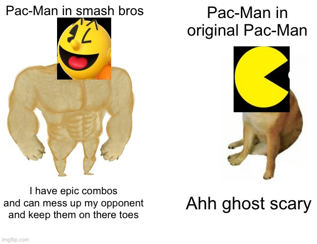 Pac-Man | Pac-Man in smash bros; Pac-Man in original Pac-Man; I have epic combos and can mess up my opponent and keep them on there toes; Ahh ghost scary | image tagged in memes,buff doge vs cheems,pacman | made w/ Imgflip meme maker