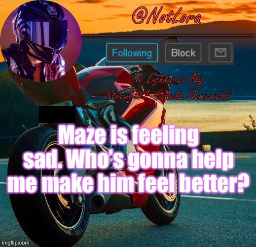 NotLora Template | Maze is feeling sad. Who’s gonna help me make him feel better? | image tagged in notlora template | made w/ Imgflip meme maker