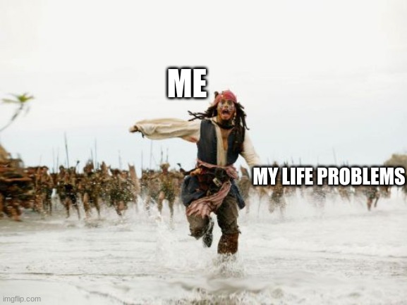 Jack Sparrow Being Chased | ME; MY LIFE PROBLEMS | image tagged in memes,jack sparrow being chased | made w/ Imgflip meme maker